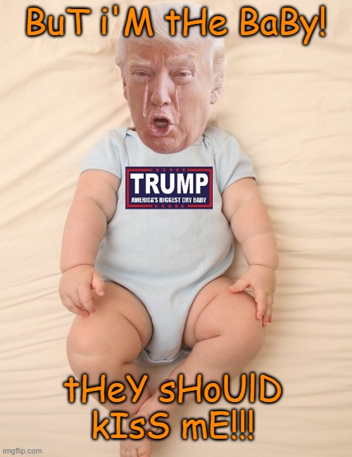 Crying Trump Baby | BuT i'M tHe BaBy! tHeY sHoUlD kIsS mE!!! | image tagged in crying trump baby | made w/ Imgflip meme maker