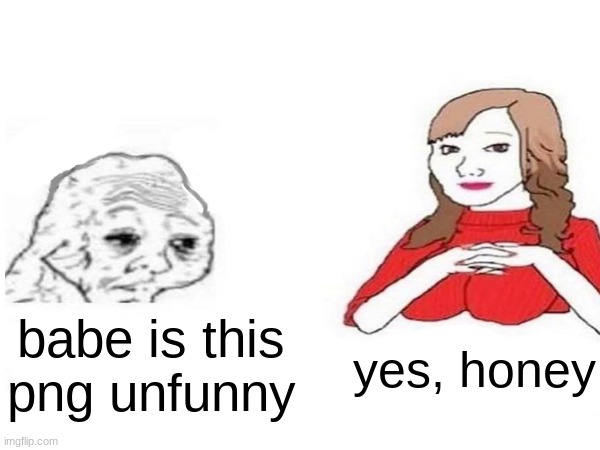 babe is this png unfunny yes, honey | made w/ Imgflip meme maker