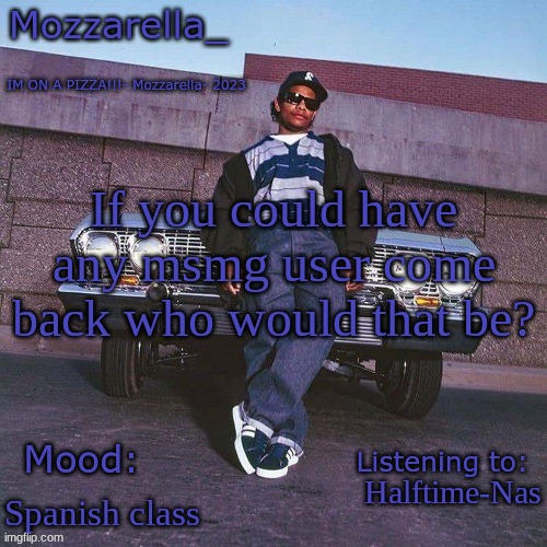 Eazy-E Temp | If you could have any msmg user come back who would that be? Halftime-Nas; Spanish class | image tagged in eazy-e temp | made w/ Imgflip meme maker