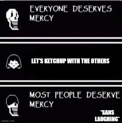 mercy undertale | LET'S KETCHUP WITH THE OTHERS; *SANS LAUGHING* | image tagged in mercy undertale | made w/ Imgflip meme maker