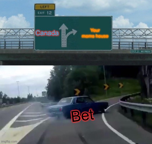 Left Exit 12 Off Ramp | Canada; Your moms house; Bet | image tagged in memes,left exit 12 off ramp | made w/ Imgflip meme maker