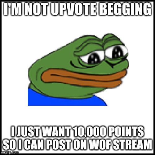 I'M NOT UPVOTE BEGGING; I JUST WANT 10,000 POINTS SO I CAN POST ON WOF STREAM | image tagged in blank white template | made w/ Imgflip meme maker