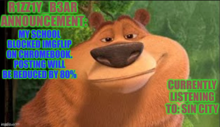 Rizzly bear meme template | MY SCHOOL BLOCKED IMGFLIP ON CHROMEBOOK. POSTING WILL BE REDUCED BY 80% | image tagged in rizzly bear meme template | made w/ Imgflip meme maker