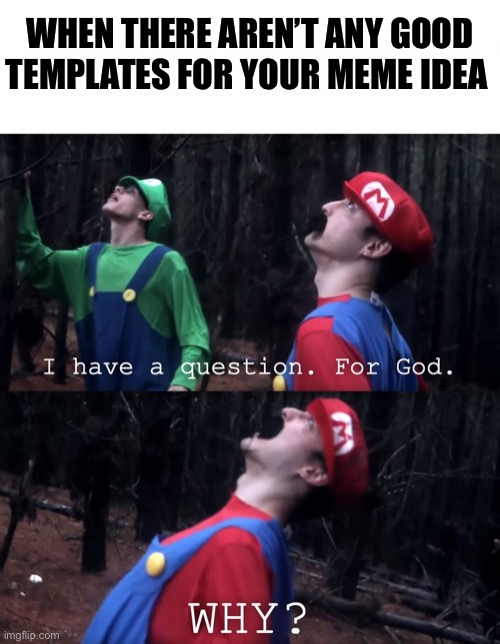 Good template | WHEN THERE AREN’T ANY GOOD TEMPLATES FOR YOUR MEME IDEA | image tagged in i have a question for god | made w/ Imgflip meme maker