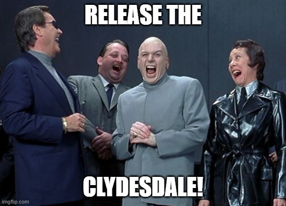 That will calm the natives! | RELEASE THE; CLYDESDALE! | image tagged in memes,laughing villains | made w/ Imgflip meme maker