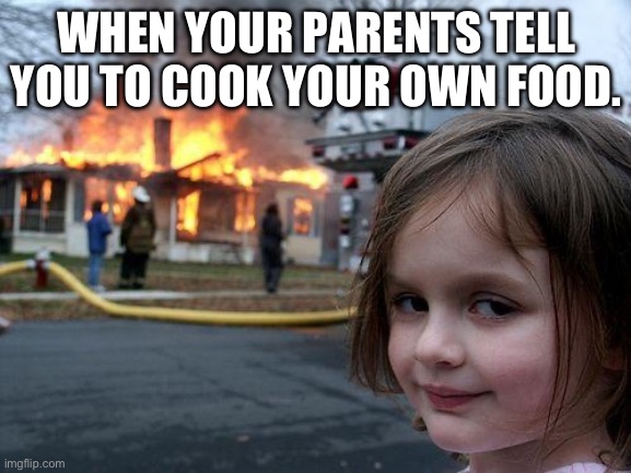 Disaster Girl | WHEN YOUR PARENTS TELL YOU TO COOK YOUR OWN FOOD. | image tagged in memes,disaster girl | made w/ Imgflip meme maker