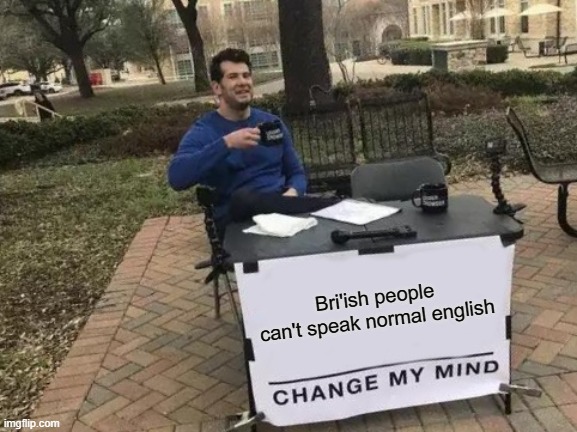 Change My Mind | Bri'ish people can't speak normal english | image tagged in memes,change my mind,british,fun,english | made w/ Imgflip meme maker