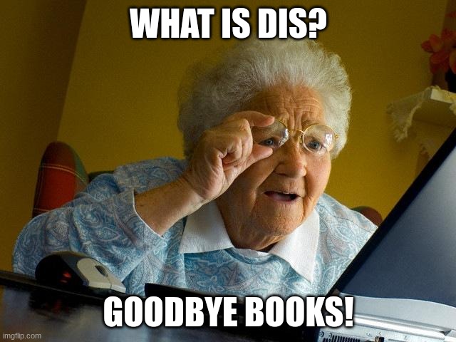 Grandma Finds The Internet | WHAT IS DIS? GOODBYE BOOKS! | image tagged in memes,grandma finds the internet | made w/ Imgflip meme maker