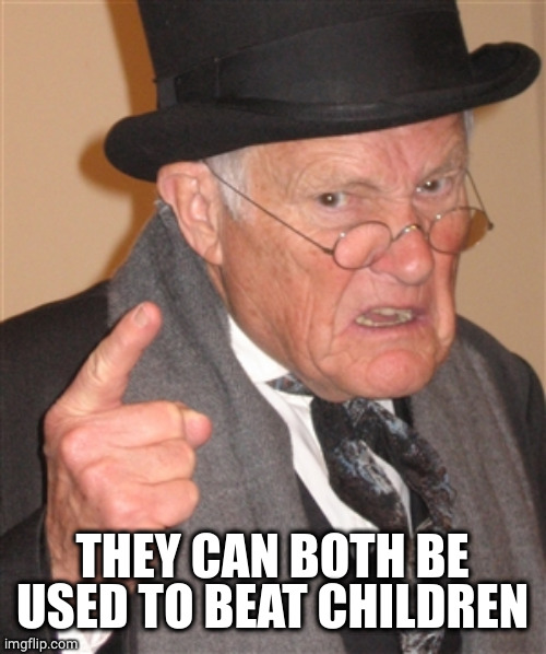 Angry Old Man | THEY CAN BOTH BE USED TO BEAT CHILDREN | image tagged in angry old man | made w/ Imgflip meme maker