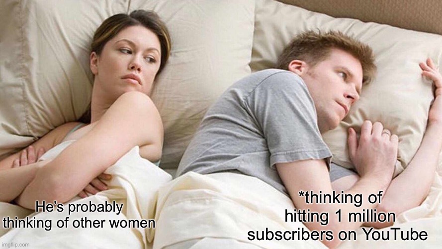 I Bet He's Thinking About Other Women Meme | *thinking of hitting 1 million subscribers on YouTube; He’s probably thinking of other women | image tagged in memes,i bet he's thinking about other women | made w/ Imgflip meme maker