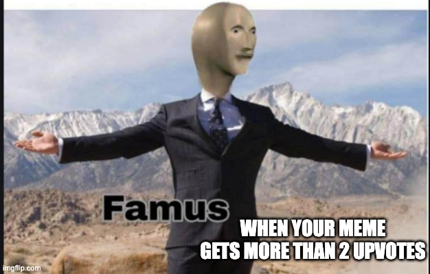 Stonks famus | WHEN YOUR MEME GETS MORE THAN 2 UPVOTES | image tagged in stonks famus | made w/ Imgflip meme maker