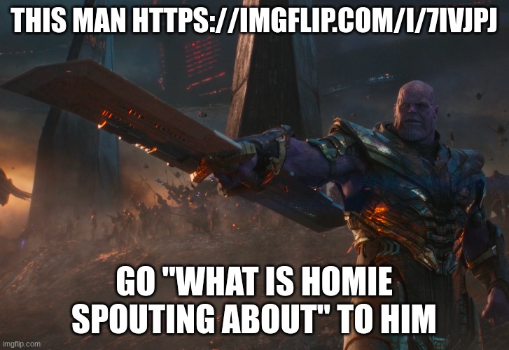 Thanos pointing sword | THIS MAN HTTPS://IMGFLIP.COM/I/7IVJPJ; GO "WHAT IS HOMIE SPOUTING ABOUT" TO HIM | image tagged in thanos pointing sword | made w/ Imgflip meme maker