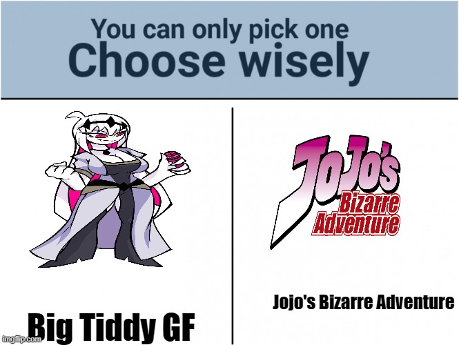 im picking jojo | Big Tiddy GF; Jojo's Bizarre Adventure | image tagged in you can pick only one choose wisely | made w/ Imgflip meme maker