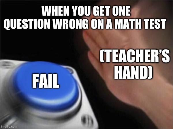 Blank Nut Button Meme | WHEN YOU GET ONE QUESTION WRONG ON A MATH TEST; (TEACHER’S HAND); FAIL | image tagged in memes,blank nut button | made w/ Imgflip meme maker