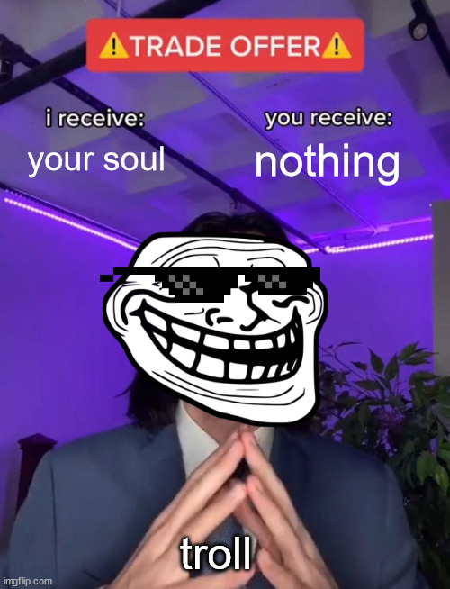 troll be like | your soul; nothing; troll | image tagged in trade offer | made w/ Imgflip meme maker