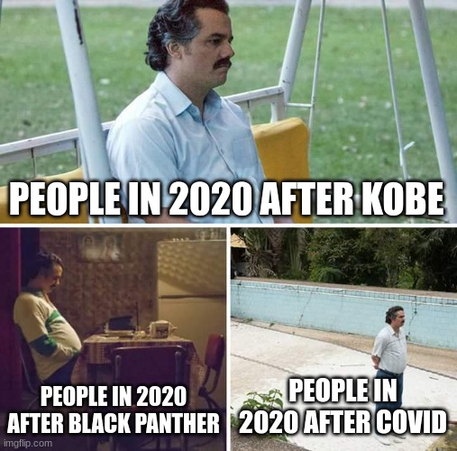 Sad Pablo Escobar | PEOPLE IN 2020 AFTER KOBE; PEOPLE IN 2020 AFTER BLACK PANTHER; PEOPLE IN 2020 AFTER COVID | image tagged in memes,sad pablo escobar | made w/ Imgflip meme maker