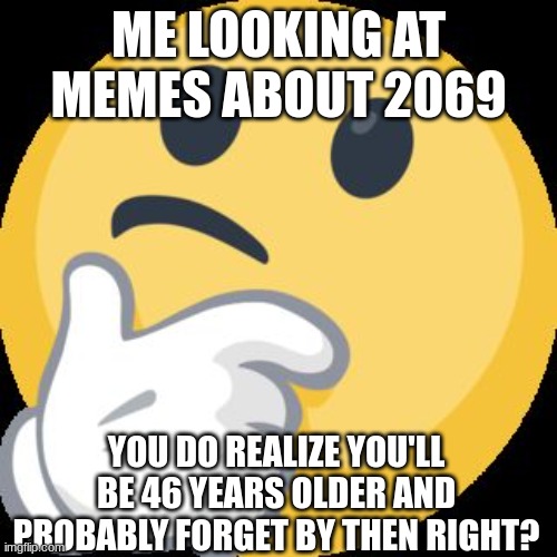 Thinking Face Emoji | ME LOOKING AT MEMES ABOUT 2069; YOU DO REALIZE YOU'LL BE 46 YEARS OLDER AND PROBABLY FORGET BY THEN RIGHT? | image tagged in thinking face emoji,fun,memes | made w/ Imgflip meme maker