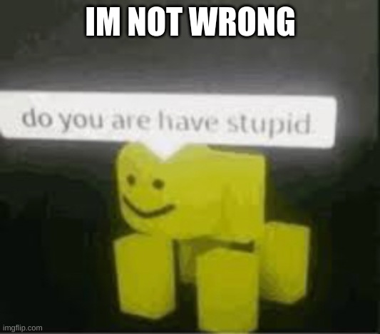 do you are have stupid | IM NOT WRONG | image tagged in do you are have stupid | made w/ Imgflip meme maker