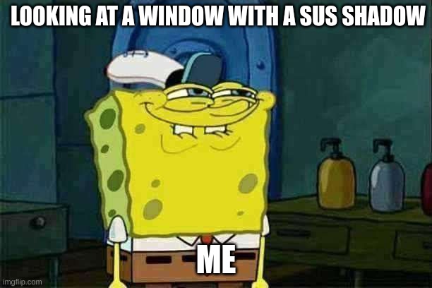 Don't You Squidward Meme | LOOKING AT A WINDOW WITH A SUS SHADOW; ME | image tagged in memes,don't you squidward | made w/ Imgflip meme maker