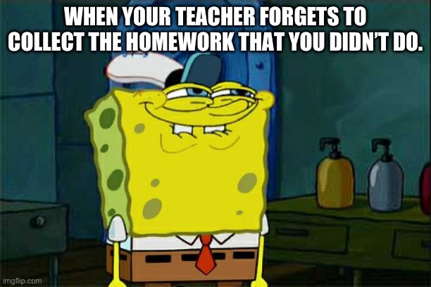 Don't You Squidward Meme | WHEN YOUR TEACHER FORGETS TO COLLECT THE HOMEWORK THAT YOU DIDN’T DO. | image tagged in memes,don't you squidward | made w/ Imgflip meme maker