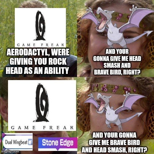 Anakin Padme 4 Panel | AND YOUR GONNA GIVE ME HEAD SMASH AND BRAVE BIRD, RIGHT? AERODACTYL, WERE GIVING YOU ROCK HEAD AS AN ABILITY; AND YOUR GONNA GIVE ME BRAVE BIRD AND HEAD SMASH, RIGHT? | image tagged in anakin padme 4 panel,pokemon,pokemon memes | made w/ Imgflip meme maker