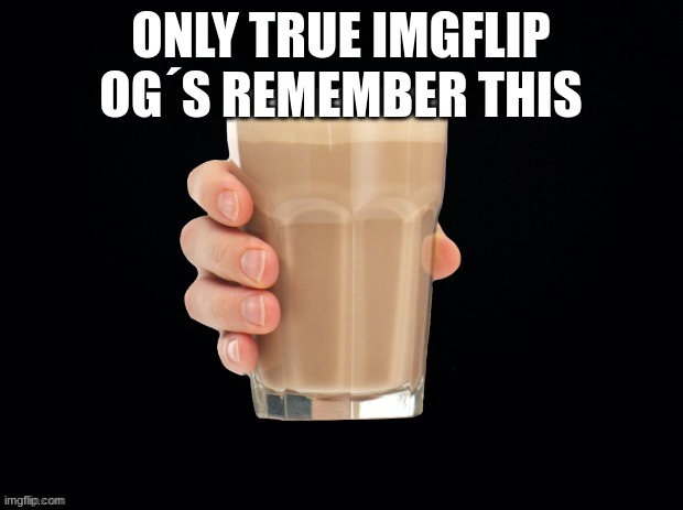 og's | ONLY TRUE IMGFLIP OG´S REMEMBER THIS | image tagged in chocky milk | made w/ Imgflip meme maker