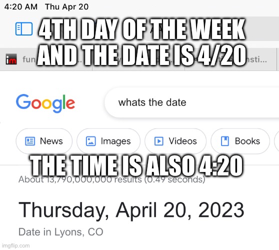 420 | 4TH DAY OF THE WEEK AND THE DATE IS 4/20; THE TIME IS ALSO 4:20 | image tagged in 420,funny memes | made w/ Imgflip meme maker