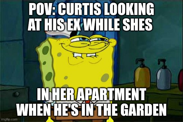 seedfolks | POV: CURTIS LOOKING AT HIS EX WHILE SHES; IN HER APARTMENT WHEN HE'S IN THE GARDEN | image tagged in memes,don't you squidward | made w/ Imgflip meme maker