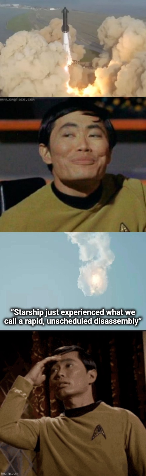 The billionaires' rockets look like so much fun -- until they don't | “Starship just experienced what we
call a rapid, unscheduled disassembly” | image tagged in sulu,spacex,starship | made w/ Imgflip meme maker