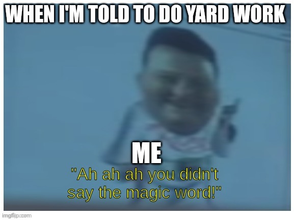 No magic word, no yard work | WHEN I'M TOLD TO DO YARD WORK; ME | image tagged in ah ah ah you didn't say the magic word | made w/ Imgflip meme maker