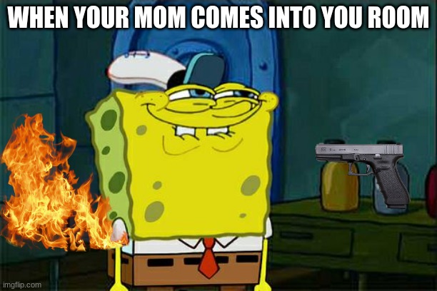 Don't You Squidward Meme | WHEN YOUR MOM COMES INTO YOU ROOM | image tagged in memes,don't you squidward | made w/ Imgflip meme maker