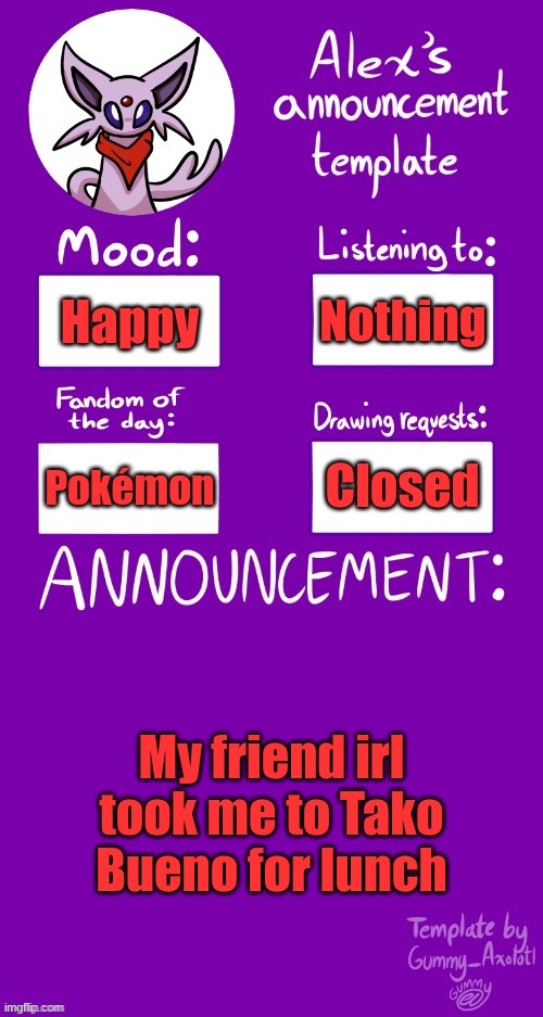 =³ | Nothing; Happy; Closed; Pokémon; My friend irl took me to Tako Bueno for lunch | image tagged in alex s template | made w/ Imgflip meme maker