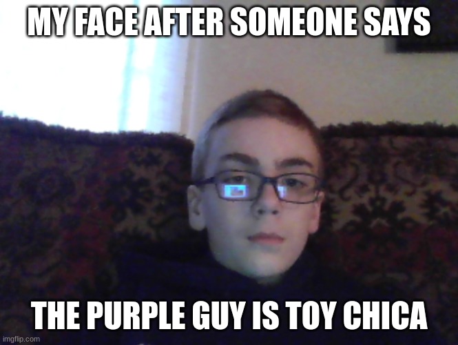 Couch kid | MY FACE AFTER SOMEONE SAYS; THE PURPLE GUY IS TOY CHICA | image tagged in couch kid | made w/ Imgflip meme maker