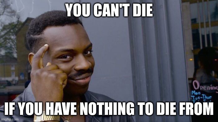 Roll Safe Think About It Meme | YOU CAN'T DIE; IF YOU HAVE NOTHING TO DIE FROM | image tagged in memes,roll safe think about it | made w/ Imgflip meme maker