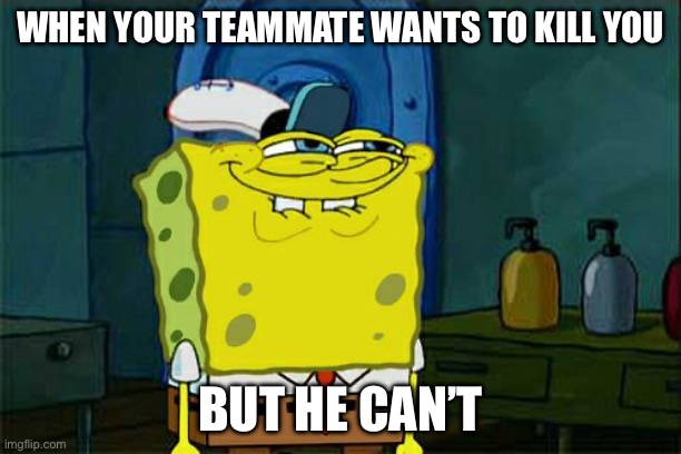 He can’t kill you | WHEN YOUR TEAMMATE WANTS TO KILL YOU; BUT HE CAN’T | image tagged in memes,don't you squidward | made w/ Imgflip meme maker