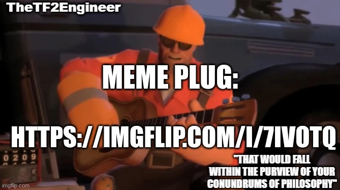 TheTF2Engineer | MEME PLUG:; HTTPS://IMGFLIP.COM/I/7IVOTQ | image tagged in thetf2engineer | made w/ Imgflip meme maker