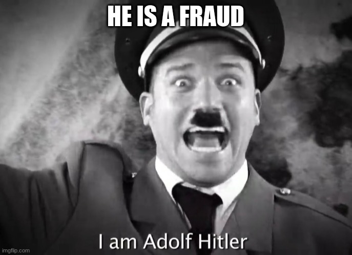 I AM ADOLF HITLER! | HE IS A FRAUD | image tagged in i am adolf hitler | made w/ Imgflip meme maker