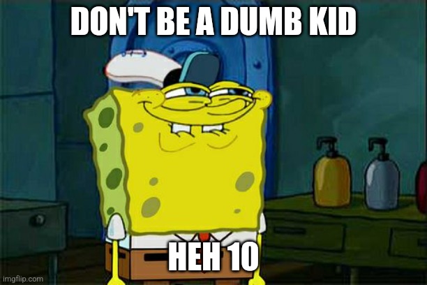 Don't be a fumb | DON'T BE A DUMB KID; HEH 10 | image tagged in memes,don't you squidward | made w/ Imgflip meme maker