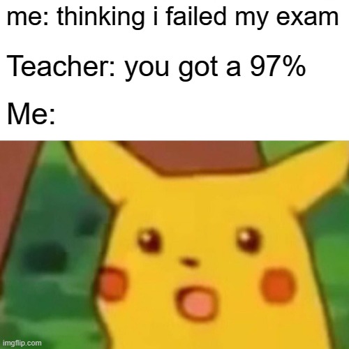 um | me: thinking i failed my exam; Teacher: you got a 97%; Me: | image tagged in memes,surprised pikachu | made w/ Imgflip meme maker