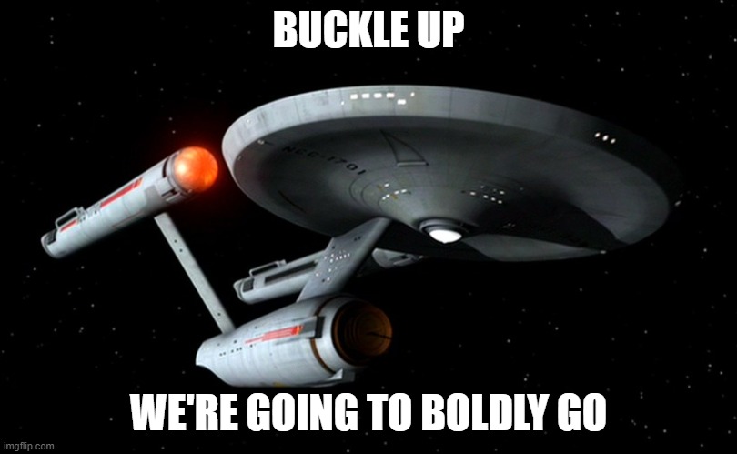 Buckle up | BUCKLE UP; WE'RE GOING TO BOLDLY GO | image tagged in star trek enterprise | made w/ Imgflip meme maker