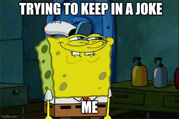 I CANT KEEP IT IN | TRYING TO KEEP IN A JOKE; ME | image tagged in memes,don't you squidward | made w/ Imgflip meme maker