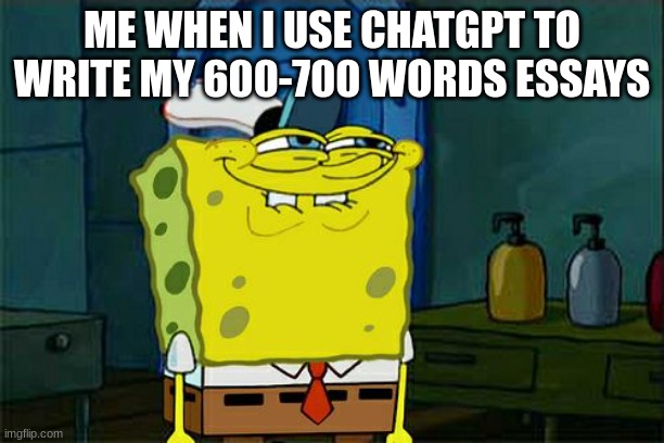 they will never know... | ME WHEN I USE CHATGPT TO WRITE MY 600-700 WORDS ESSAYS | image tagged in memes,don't you squidward | made w/ Imgflip meme maker