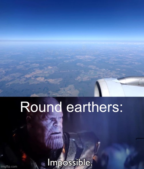 Meme #725 | Round earthers: | image tagged in thanos impossible,round earth,flat earth,flat,earth,view | made w/ Imgflip meme maker