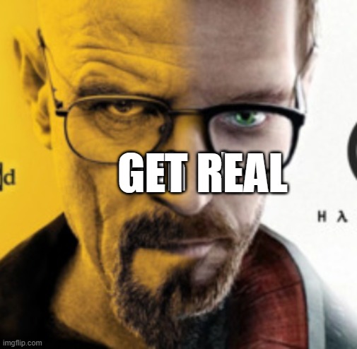 Breaking Bad / Half Life 2 "Nuh Uh" | GET REAL | image tagged in breaking bad / half life 2 nuh uh | made w/ Imgflip meme maker