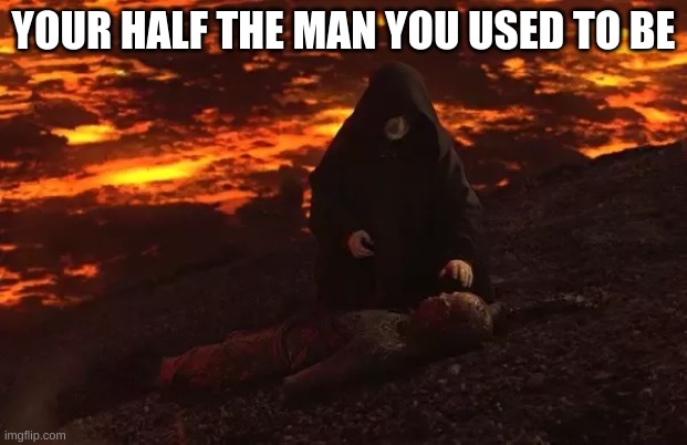 Funny Star Wars meme | YOUR HALF THE MAN YOU USED TO BE | image tagged in funny memes,star wars | made w/ Imgflip meme maker