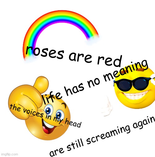 ha eh please help me | roses are red; life has no meaning; the voices in my head; are still screaming again | image tagged in memes | made w/ Imgflip meme maker
