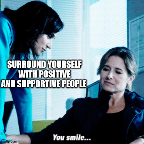 SURROUND YOURSELF WITH POSITIVE AND SUPPORTIVE PEOPLE | made w/ Imgflip meme maker