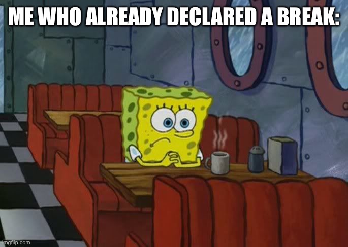 Sad Spongebob | ME WHO ALREADY DECLARED A BREAK: | image tagged in sad spongebob | made w/ Imgflip meme maker