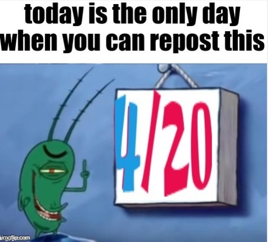 I might plan to Return tommorow because of 420 Day | image tagged in 420 | made w/ Imgflip meme maker