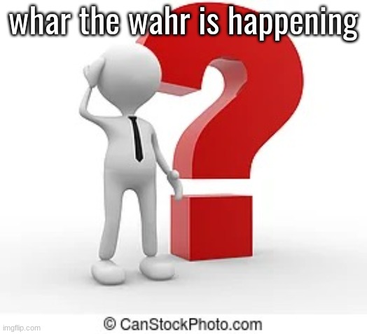 Whar | whar the wahr is happening | image tagged in whar | made w/ Imgflip meme maker